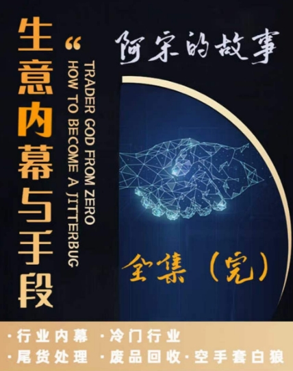 阿宋的故事·生意内幕与手段，行业内幕 冷门行业 尾货处理 废品回收 空手套白狼-云帆学社