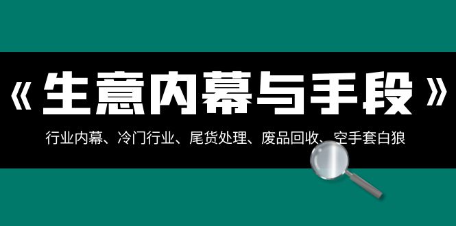 生意内幕与手段：行业内幕、冷门行业、尾货处理、废品回收、空手套白狼（全集）-云帆学社