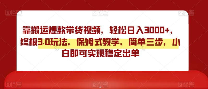 靠搬运爆款带货视频，轻松日入3000+，终极3.0玩法，保姆式教学，简单三步，小白即可实现稳定出单【揭秘】-云帆学社