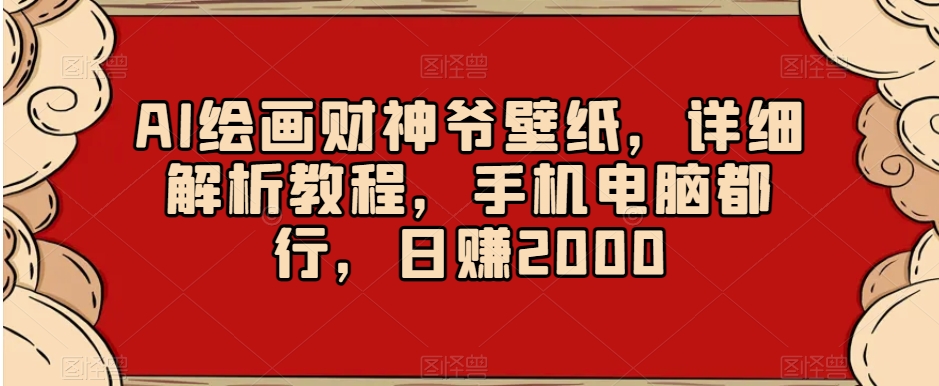 AI绘画财神爷壁纸，详细解析教程，手机电脑都行，日赚2000【揭秘】-云帆学社