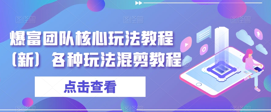 爆富团队核心玩法教程（新）各种玩法混剪教程-云帆学社