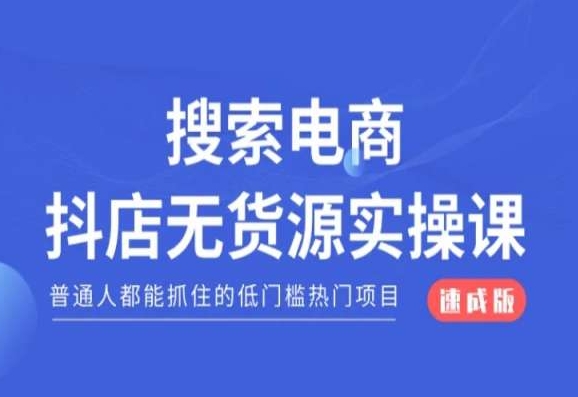 搜索电商抖店无货源必修课，普通人都能抓住的低门槛热门项目【速成版】-云帆学社