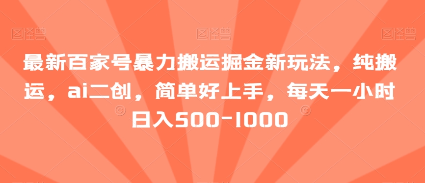 最新百家号暴力搬运掘金新玩法，纯搬运，ai二创，简单好上手，每天一小时日入500-1000【揭秘】-云帆学社