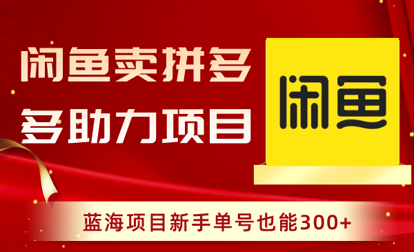 （8452期）闲鱼卖拼多多助力项目，蓝海项目新手单号也能300+-云帆学社