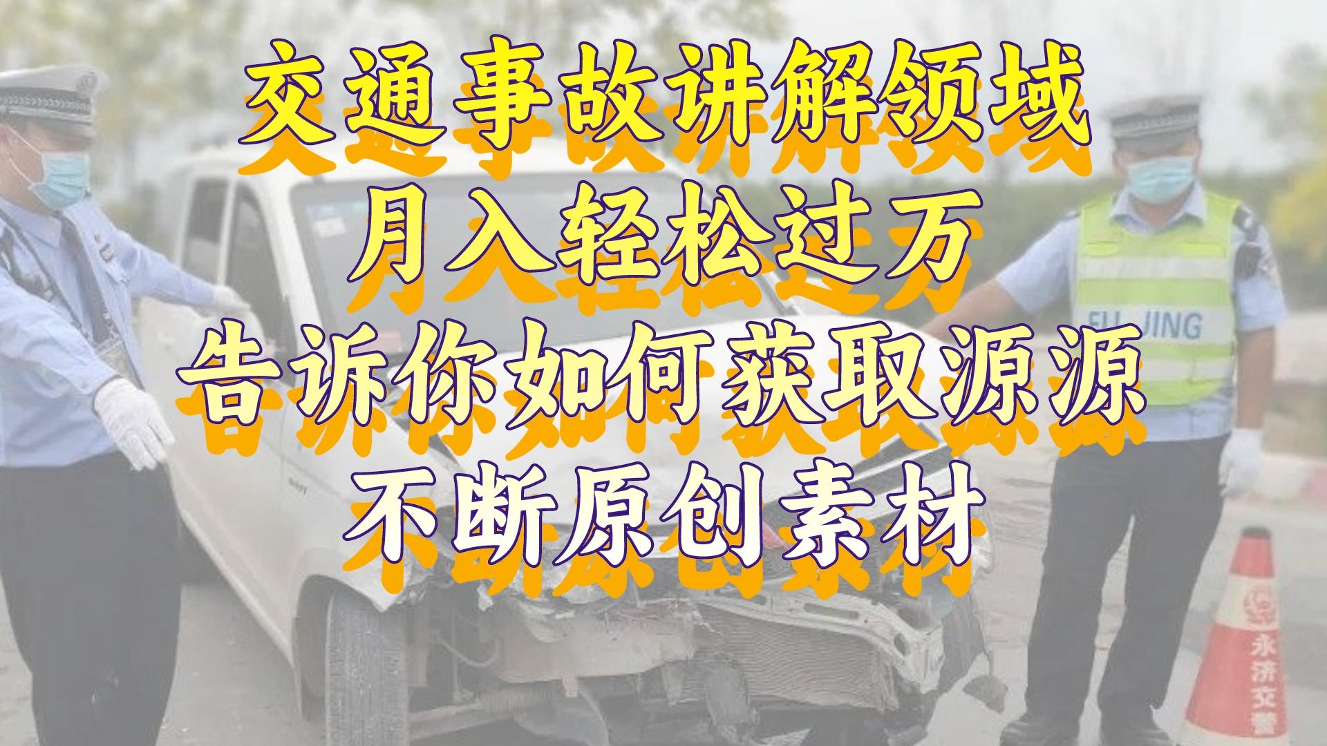 （8453期）交通事故讲解领域，月入轻松过万，告诉你如何获取源源不断原创素材，视…-云帆学社