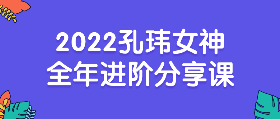 2022孔玮女神全年进阶分享课-云帆学社