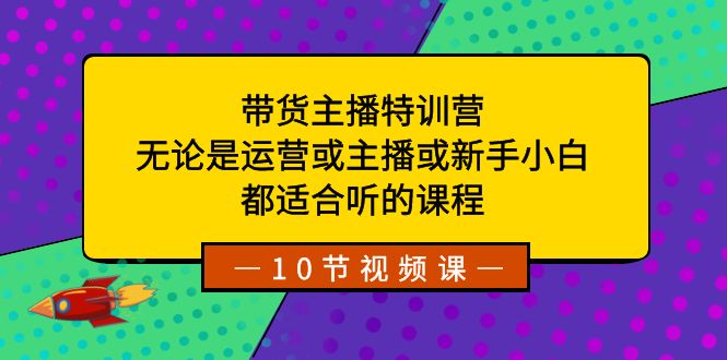 （8464期）带货主播特训营：无论是运营或主播或新手小白，都适合听的课程-云帆学社