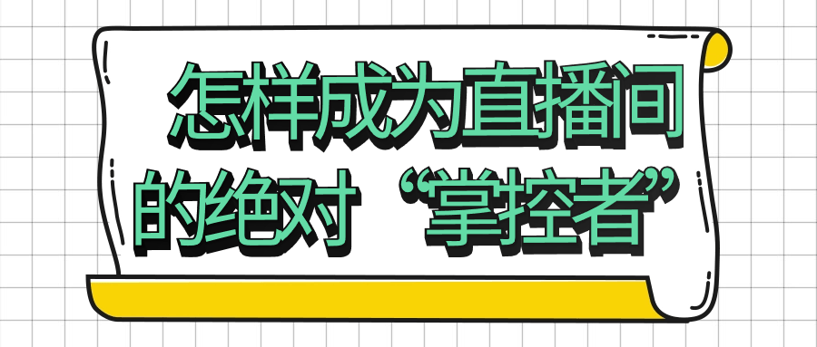 怎样成为直播间的绝对“掌控者”-云帆学社