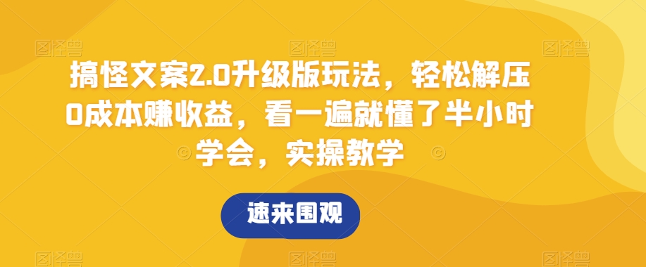 搞怪文案2.0升级版玩法，轻松解压0成本赚收益，看一遍就懂了半小时学会，实操教学【揭秘】-云帆学社