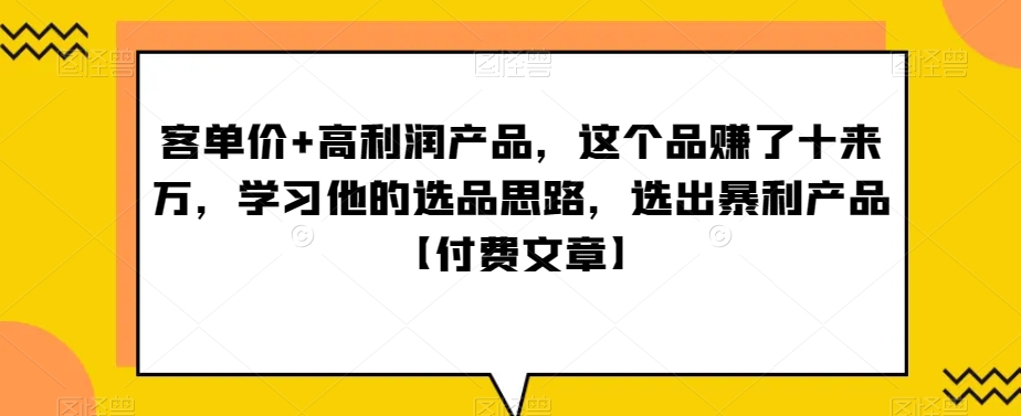 ‮单客‬价+高利润产品，这个品‮了赚‬十来万，‮习学‬他‮选的‬品思路，‮出选‬暴‮产利‬品【付费文章】-云帆学社