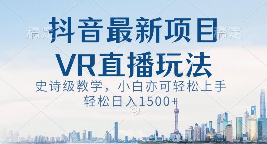 抖音最新VR直播玩法，史诗级教学，小白也可轻松上手轻松日入1500+【揭秘】-云帆学社