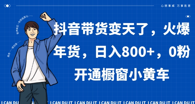 抖音带货变天了，火爆年货，日入800+，0粉开通橱窗小黄车【揭秘】-云帆学社