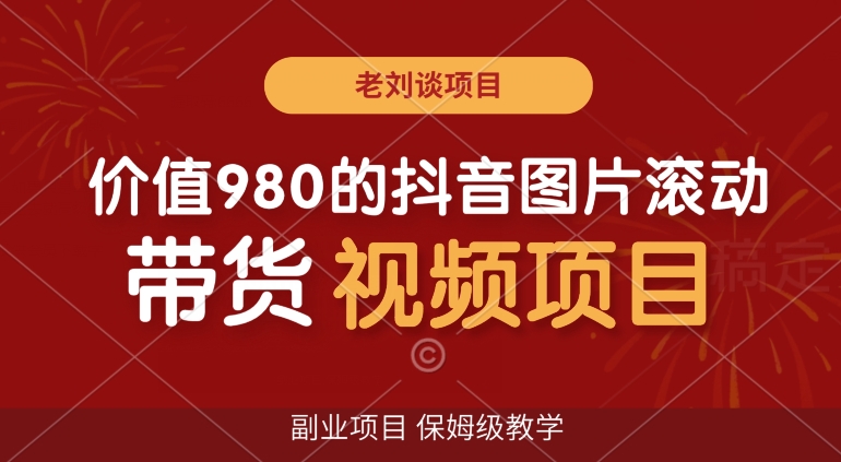 价值980的抖音图片滚动带货视频副业项目，保姆级教学【揭秘】-云帆学社