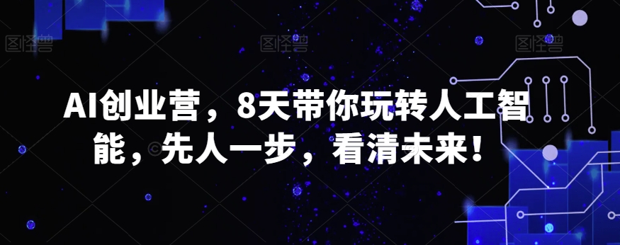 AI创业营，8天带你玩转人工智能，先人一步，看清未来！-云帆学社