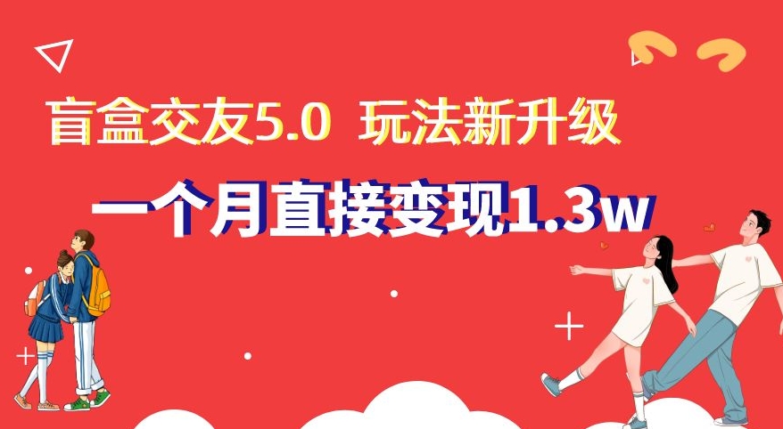 盲盒交友5.0，玩法全新升级，一个月直接变现1.3W，新手小白轻松上手【揭秘】-云帆学社