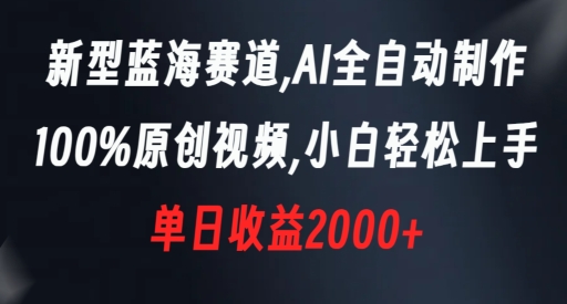 新型蓝海赛道，AI全自动制作，100%原创视频，小白轻松上手，单日收益2000+-云帆学社