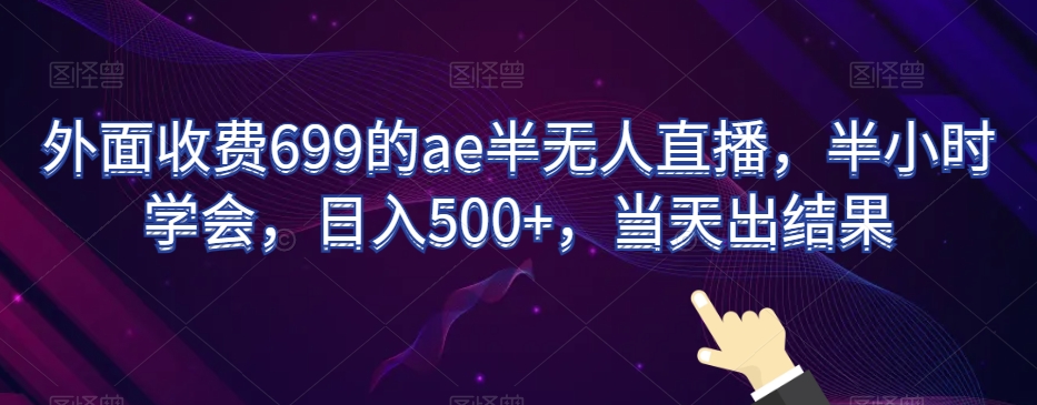 外面收费699的ae半无人直播，半小时学会，日入500+，当天出结果【揭秘】-云帆学社