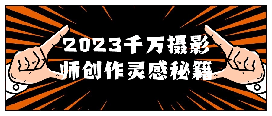 2023千万摄影师创作灵感秘籍-云帆学社