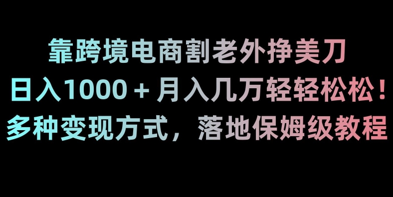 靠跨境电商割老外挣美刀，日入1000＋月入几万轻轻松松！多种变现方式，落地保姆级教程【揭秘】-云帆学社