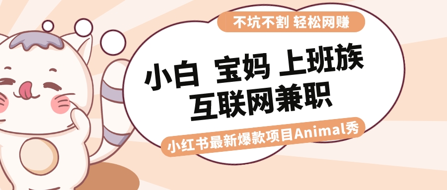 （8590期）适合小白 宝妈 上班族 大学生互联网兼职 小红书爆款项目Animal秀，月入1W-云帆学社