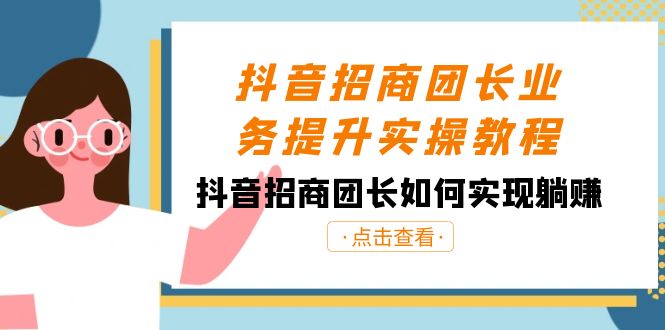 抖音招商团长业务提升实操教程，抖音招商团长如何实现躺赚（38节）-云帆学社