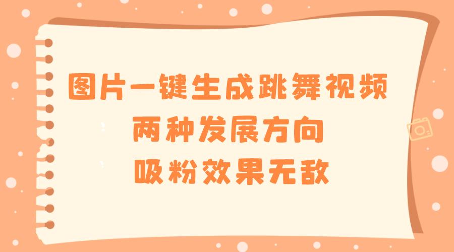 （8552期）图片一键生成跳舞视频，两种发展方向，吸粉效果无敌，-云帆学社