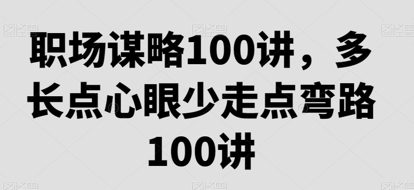 职场谋略100讲，多长点心眼少走点弯路-云帆学社