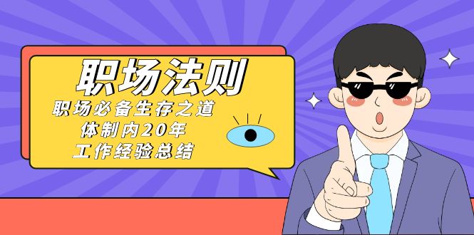 （8557期）《职场 法则》职场必备生存之道，体制内20年 工作经验总结（17节课）-云帆学社