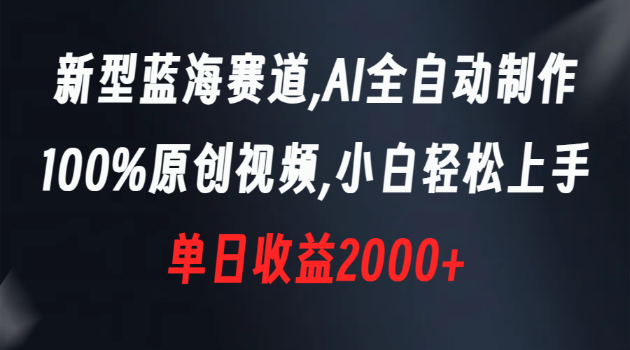 （8560期）新型蓝海赛道，AI全自动制作，100%原创视频，小白轻松上手，单日收益2000+-云帆学社