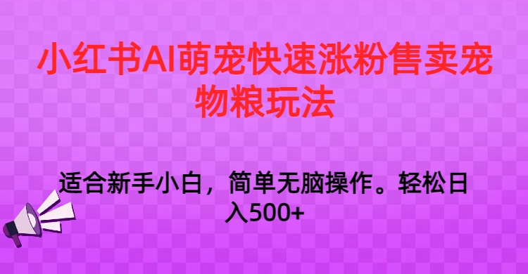 小红书AI萌宠快速涨粉售卖宠物粮玩法，日入1000+-云帆学社