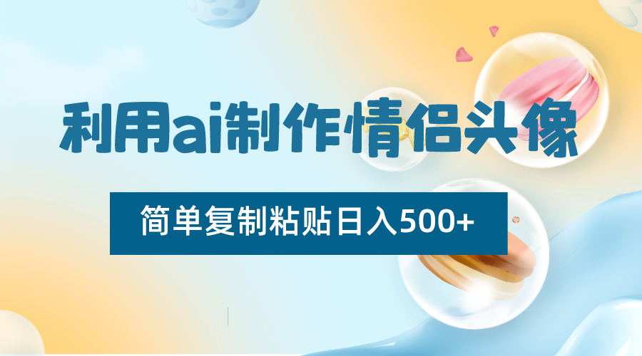 利用ai制作情侣头像，简单复制粘贴日入500+，零成本适合新手制作-云帆学社