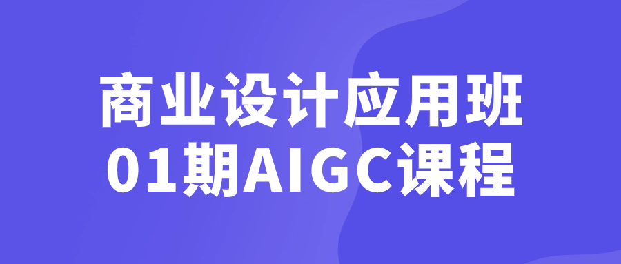 商业设计应用班01期AIGC课程-云帆学社