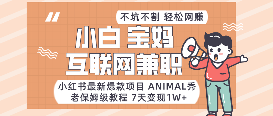 适合小白、宝妈、上班族、大学生互联网兼职，小红书最新爆款项目 Animal秀，月入1W…-云帆学社