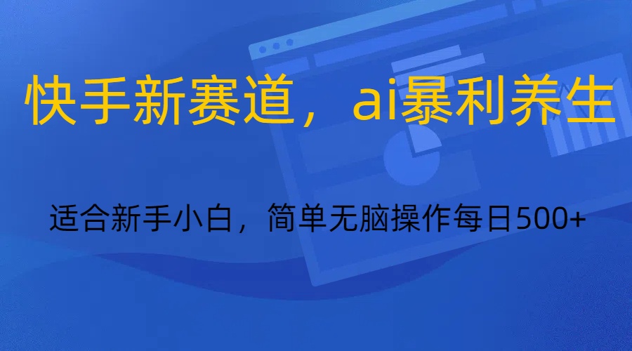 快手新赛道，ai暴利养生，0基础的小白也可以轻松操作轻松日入500+-云帆学社