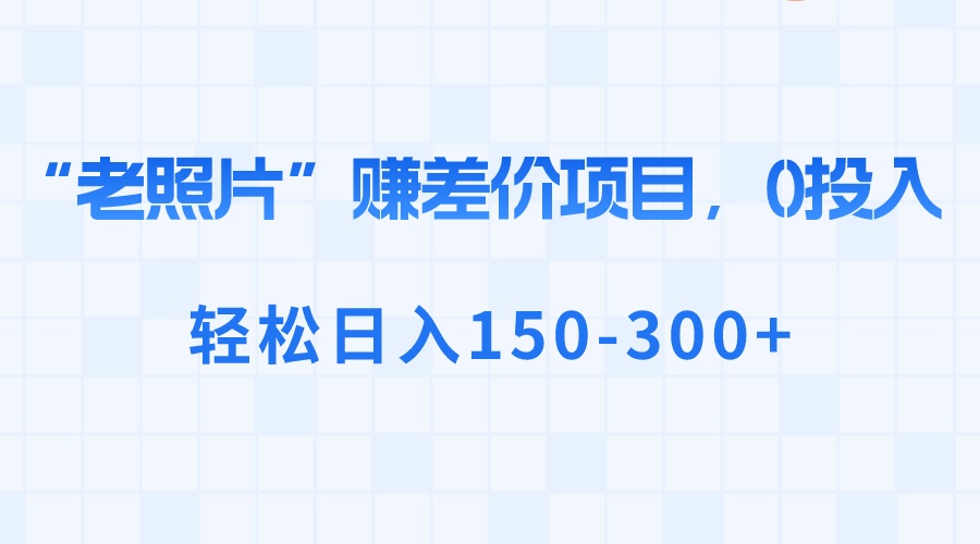 （8605期）“老照片”赚差价，0投入，轻松日入150-300+-云帆学社