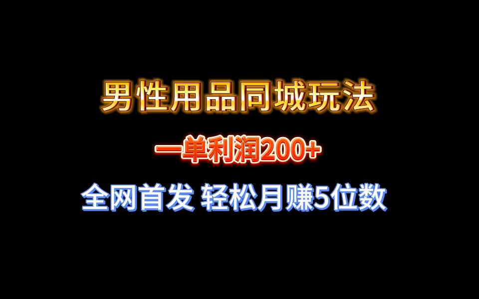 （8607期）全网首发 一单利润200+ 男性用品同城玩法 轻松月赚5位数-云帆学社