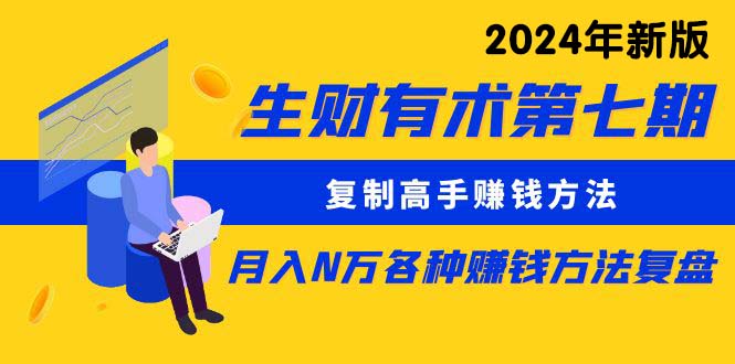 （8562期）生财有术第七期：复制高手赚钱方法 月入N万各种方法复盘（更新到24年0107）-云帆学社