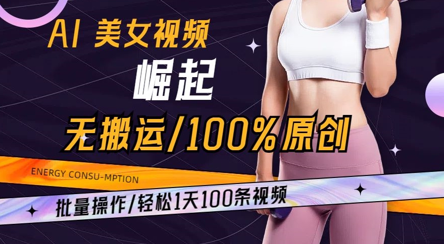 AI美女视频崛起玩法无搬运100%原创，批量操作，轻松1天100条-云帆学社