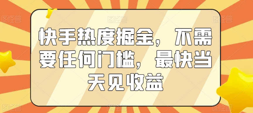 快手热度掘金，不需要任何门槛，最快当天见收益-云帆学社