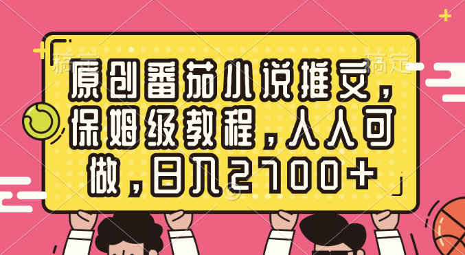 （8581期）原创番茄小说推文，保姆级教程，人人可做，日入2700+-云帆学社