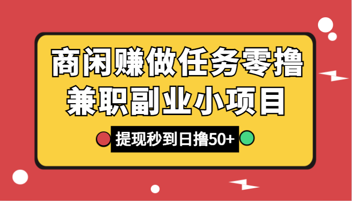 商闲赚做任务零撸兼职副业小项目，提现秒到，日撸50+-云帆学社