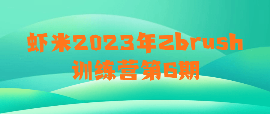 虾米2023年Zbrush训练营第6期-云帆学社