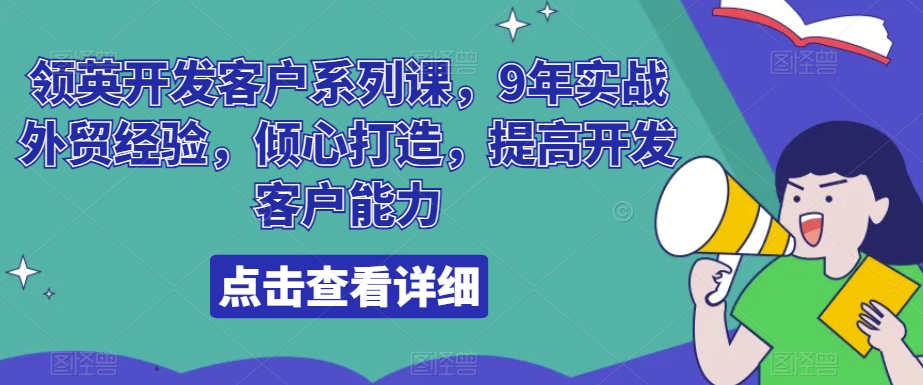 领英开发客户系列课，9年实战外贸经验，倾心打造，提高开发客户能力-云帆学社