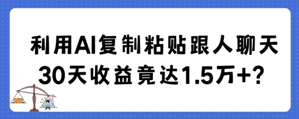 利用AI复制粘贴跟人聊天30天收益竟达1.5万+-云帆学社