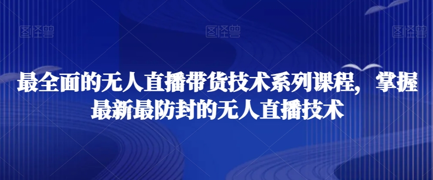 最全面的无人直播‮货带‬技术系‮课列‬程，掌握最新最防封的无人直播技术-云帆学社