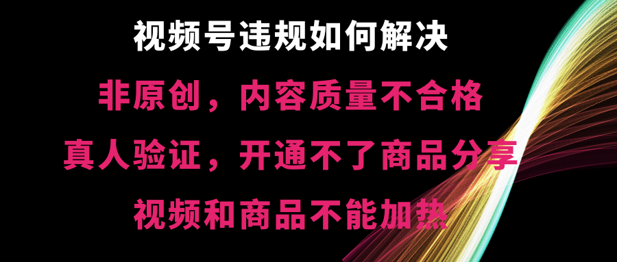 （8622期）视频号违规【非原创，内容质量不合格，真人验证，开不了商品分享，不能…-云帆学社