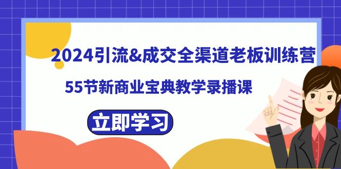 （8624期）2024引流&成交全渠道老板训练营，55节新商业宝典教学录播课-云帆学社