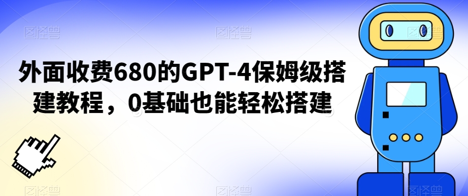 外面收费680的GPT-4保姆级搭建教程，0基础也能轻松搭建-云帆学社