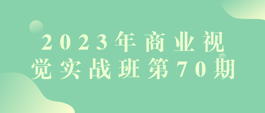 2023年商业视觉实战班第70期-云帆学社