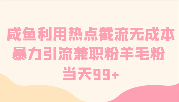 咸鱼利用热点截流无成本暴力引流兼职粉羊毛粉 当天99+-云帆学社